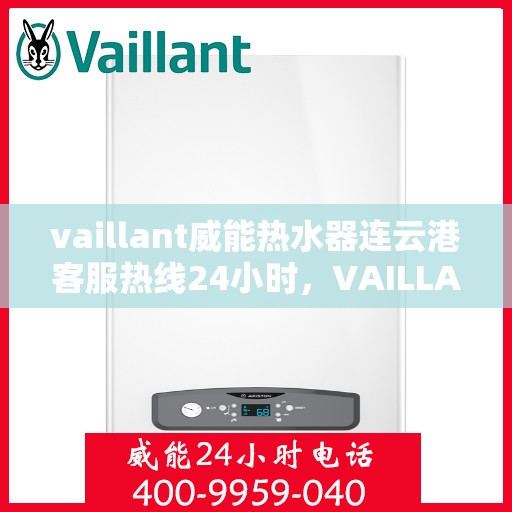 vaillant威能热水器连云港客服热线24小时，VAILLANT威能热水器连云港全天候客服热线，贴心服务随时在线