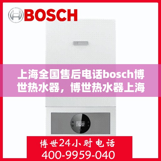 上海全国售后电话bosch博世热水器，博世热水器上海全国售后电话及服务一览