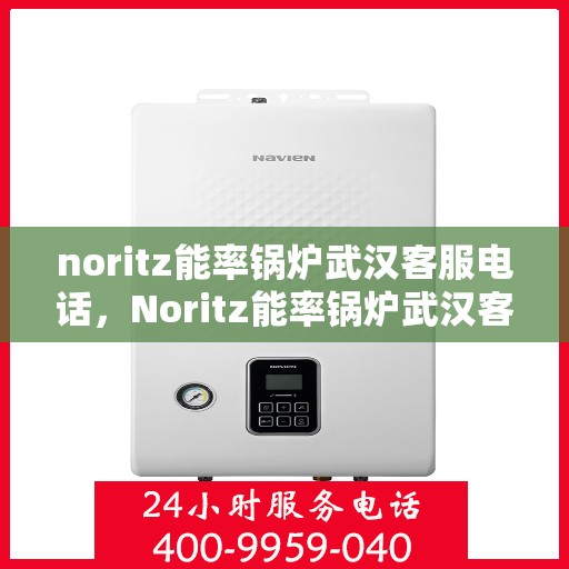 noritz能率锅炉武汉客服电话，Noritz能率锅炉武汉客服热线及售后支持