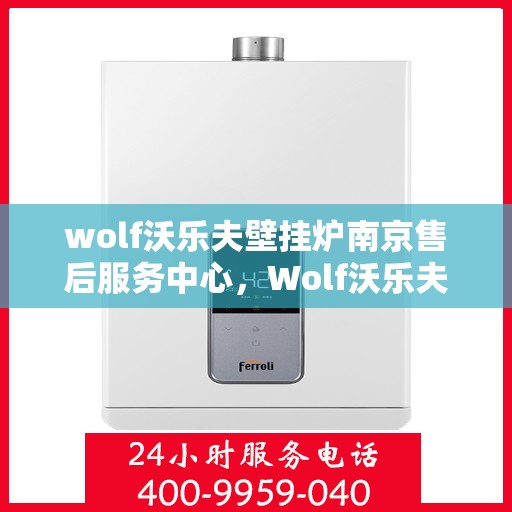 wolf沃乐夫壁挂炉南京售后服务中心，Wolf沃乐夫壁挂炉南京售后服务中心，专业维修，贴心服务
