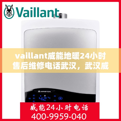 vaillant威能地暖24小时售后维修电话武汉，武汉威能地暖全天候售后维修服务热线