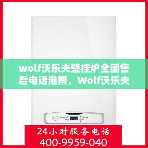 wolf沃乐夫壁挂炉全国售后电话淮南，Wolf沃乐夫壁挂炉淮南售后热线及全国服务网点一览