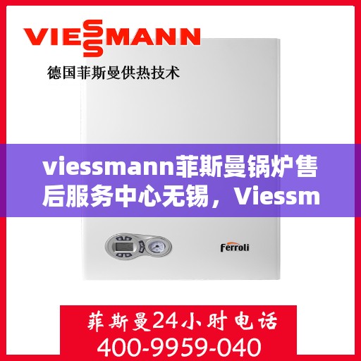 viessmann菲斯曼锅炉售后服务中心无锡，Viessmann菲斯曼锅炉无锡售后服务中心，专业维修，贴心服务