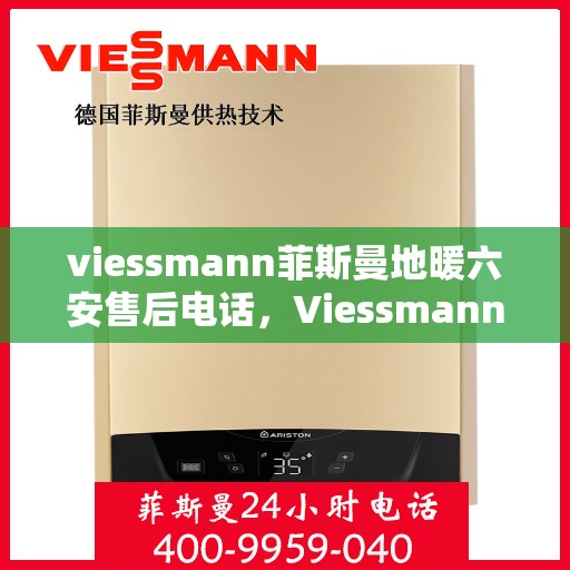 viessmann菲斯曼地暖六安售后电话，Viessmann菲斯曼地暖六安售后服务中心联系电话