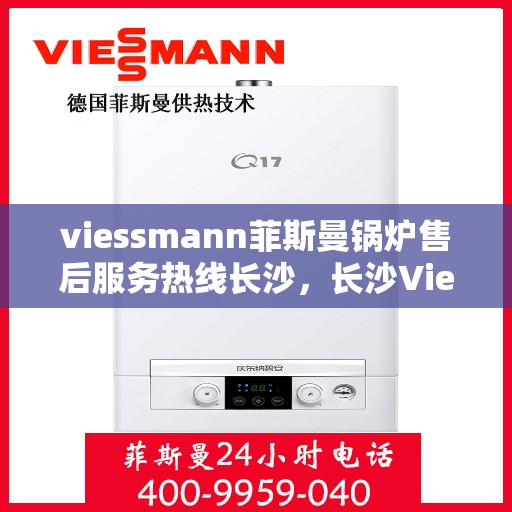 viessmann菲斯曼锅炉售后服务热线长沙，长沙Viessmann菲斯曼锅炉售后服务热线指南