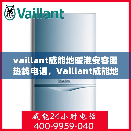 vaillant威能地暖淮安客服热线电话，Vaillant威能地暖淮安客服热线全攻略，专业解答，温暖您的生活
