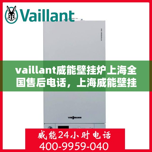 vaillant威能壁挂炉上海全国售后电话，上海威能壁挂炉全国售后电话及维修服务解析