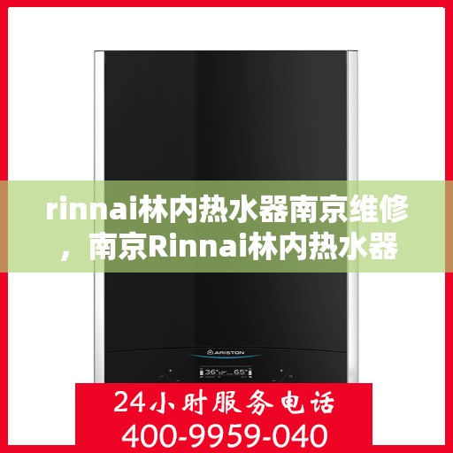 rinnai林内热水器南京维修，南京Rinnai林内热水器专业维修服务