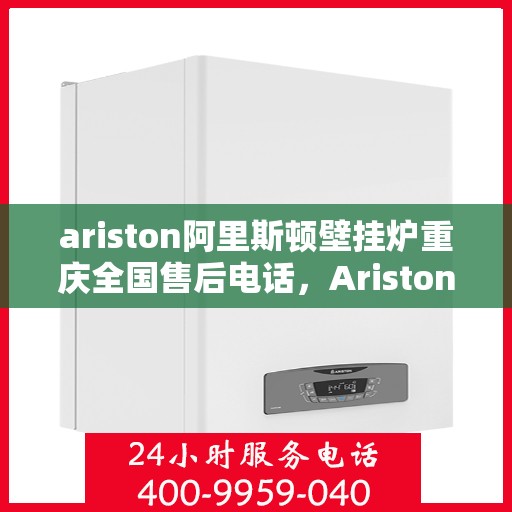 ariston阿里斯顿壁挂炉重庆全国售后电话，Ariston阿里斯顿壁挂炉重庆售后全国服务热线