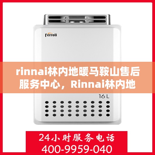 rinnai林内地暖马鞍山售后服务中心，Rinnai林内地暖马鞍山售后服务中心，专业维修，温暖您的生活