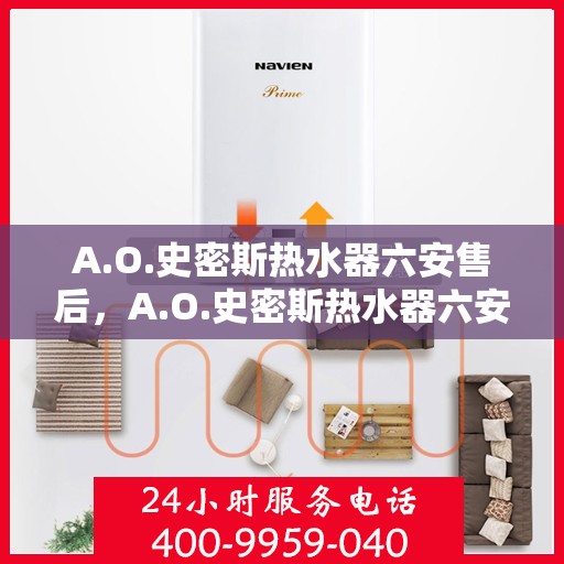 A.O.史密斯热水器六安售后，A.O.史密斯热水器六安售后服务解析
