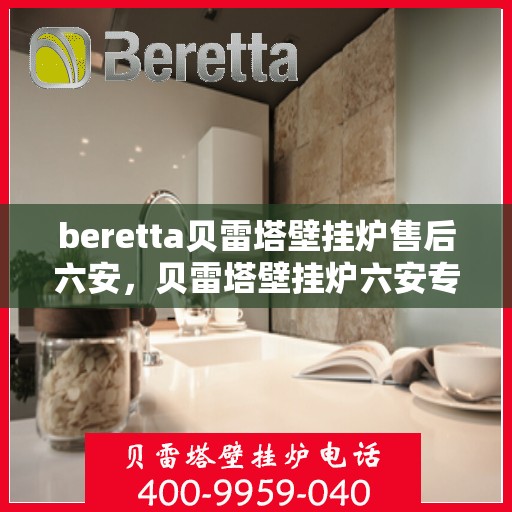 beretta贝雷塔壁挂炉售后六安，贝雷塔壁挂炉六安专业售后服务支持