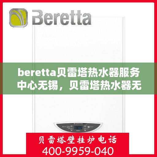 beretta贝雷塔热水器服务中心无锡，贝雷塔热水器无锡服务中心，专业维修与优质服务的暖心港湾