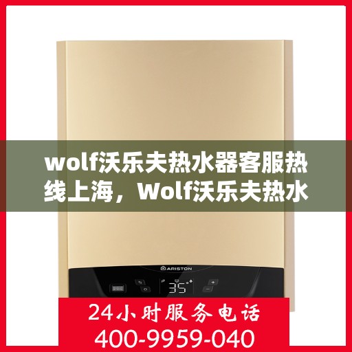 wolf沃乐夫热水器客服热线上海，Wolf沃乐夫热水器上海客服热线指南
