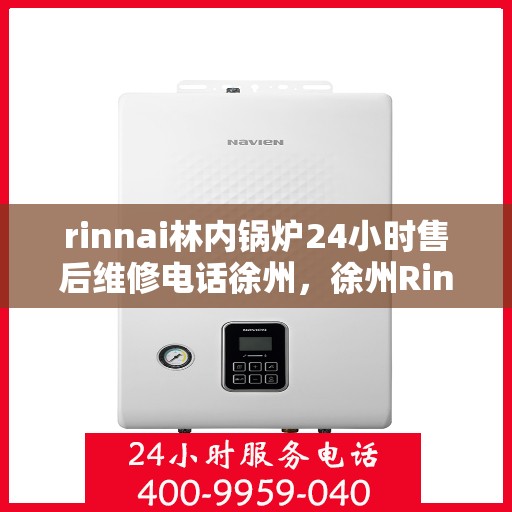 rinnai林内锅炉24小时售后维修电话徐州，徐州Rinnai林内锅炉全天候售后维修服务热线