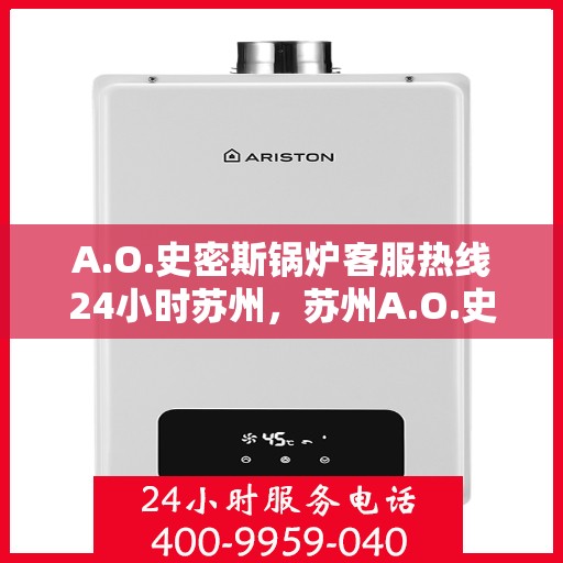 A.O.史密斯锅炉客服热线24小时苏州，苏州A.O.史密斯锅炉全天候客服热线，专业解答您的每一个疑问
