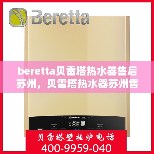 beretta贝雷塔热水器售后苏州，贝雷塔热水器苏州售后服务中心，专业团队为您解决疑难杂症