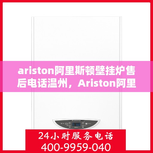 ariston阿里斯顿壁挂炉售后电话温州，Ariston阿里斯顿壁挂炉温州售后专线