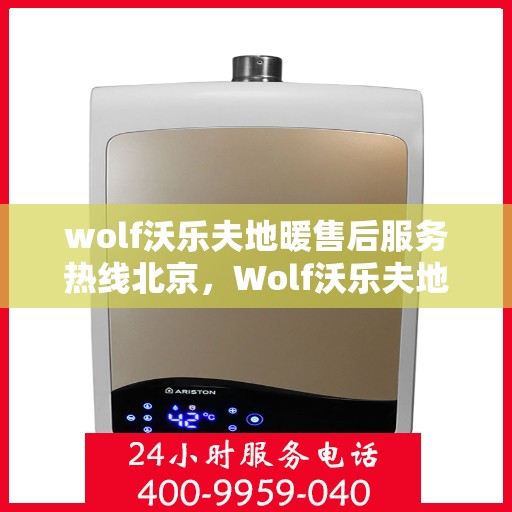 wolf沃乐夫地暖售后服务热线北京，Wolf沃乐夫地暖北京售后服务热线全攻略