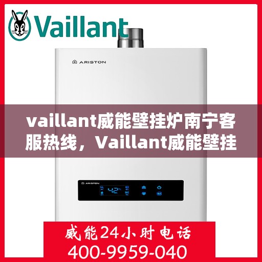 vaillant威能壁挂炉南宁客服热线，Vaillant威能壁挂炉南宁客服热线——专业解答，温暖您的生活