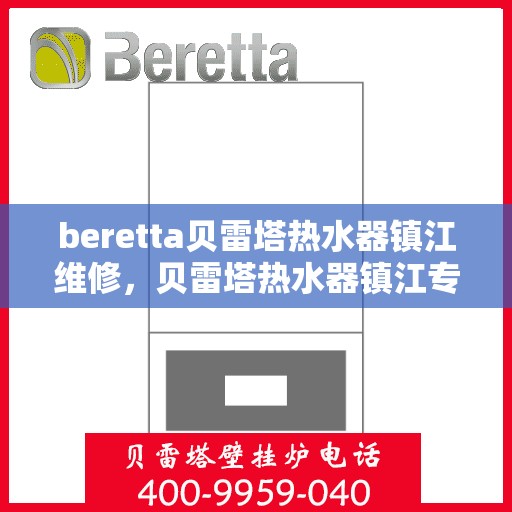 beretta贝雷塔热水器镇江维修，贝雷塔热水器镇江专业维修服务