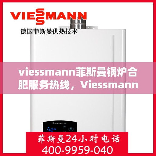 viessmann菲斯曼锅炉合肥服务热线，Viessmann菲斯曼锅炉合肥服务热线，专业团队为您提供高效便捷的锅炉服务