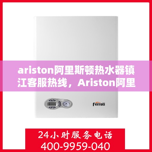 ariston阿里斯顿热水器镇江客服热线，Ariston阿里斯顿热水器镇江客服热线，专业解决您的热水问题
