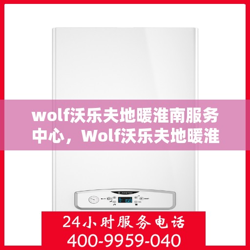 wolf沃乐夫地暖淮南服务中心，Wolf沃乐夫地暖淮南专业服务中心，温暖您的生活