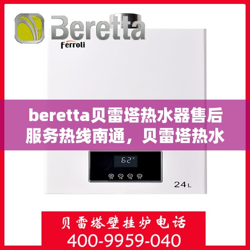 beretta贝雷塔热水器售后服务热线南通，贝雷塔热水器南通售后服务热线与支持一览