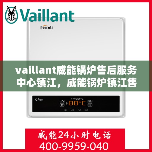 vaillant威能锅炉售后服务中心镇江，威能锅炉镇江售后服务中心，专业维修，贴心服务