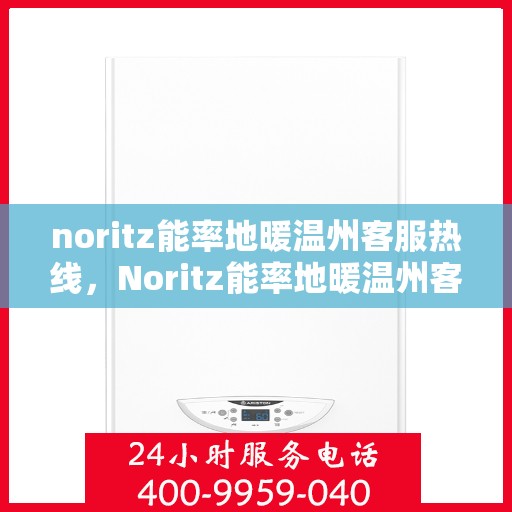 noritz能率地暖温州客服热线，Noritz能率地暖温州客服热线全解析