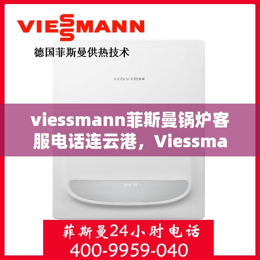 viessmann菲斯曼锅炉客服电话连云港，Viessmann菲斯曼锅炉连云港客服热线及售后服务解析