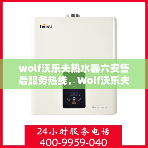 wolf沃乐夫热水器六安售后服务热线，Wolf沃乐夫热水器六安售后服务热线，专业团队，贴心服务