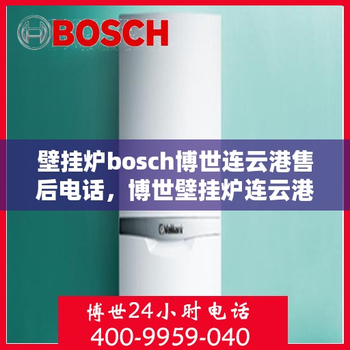 壁挂炉bosch博世连云港售后电话，博世壁挂炉连云港售后支持专线电话公布