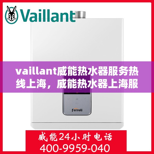 vaillant威能热水器服务热线上海，威能热水器上海服务热线，专业解决您的热水需求