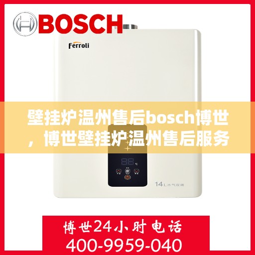 壁挂炉温州售后bosch博世，博世壁挂炉温州售后服务中心，专业团队为您提供细致服务