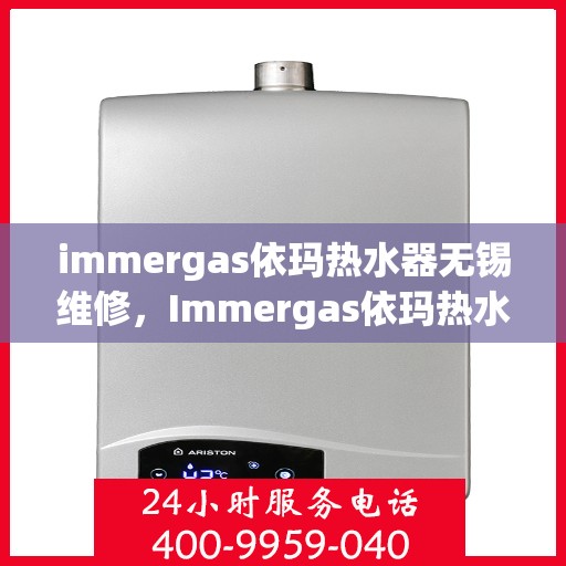 immergas依玛热水器无锡维修，Immergas依玛热水器无锡专业维修服务