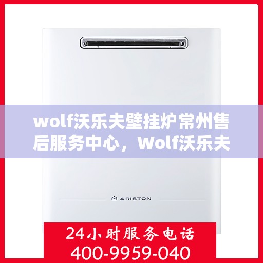 wolf沃乐夫壁挂炉常州售后服务中心，Wolf沃乐夫壁挂炉常州专业售后服务中心