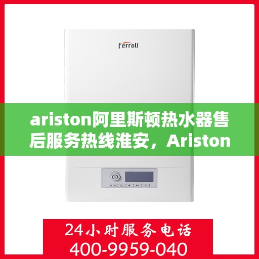 ariston阿里斯顿热水器售后服务热线淮安，Ariston阿里斯顿热水器淮安售后服务热线全攻略
