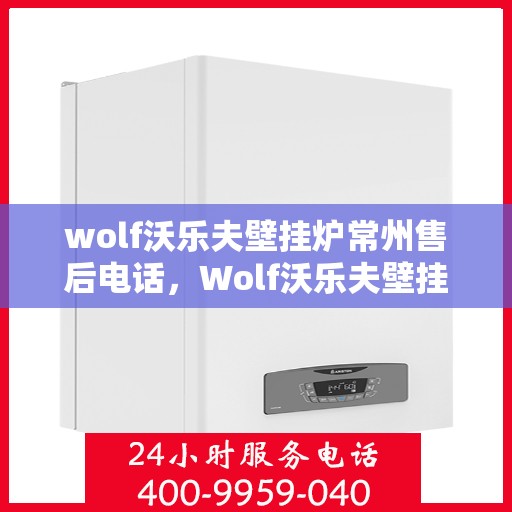 wolf沃乐夫壁挂炉常州售后电话，Wolf沃乐夫壁挂炉常州售后服务中心联系电话