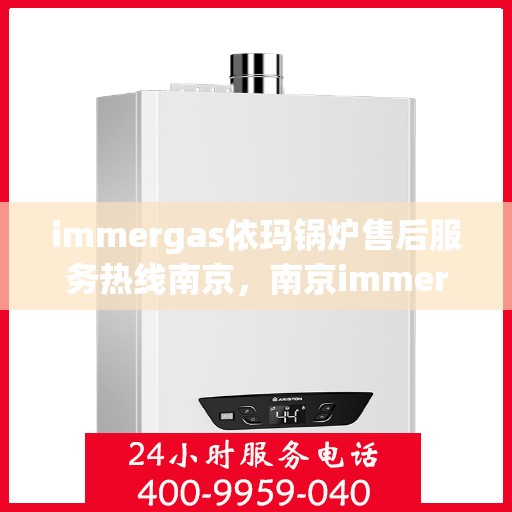 immergas依玛锅炉售后服务热线南京，南京immergas依玛锅炉售后服务热线详解