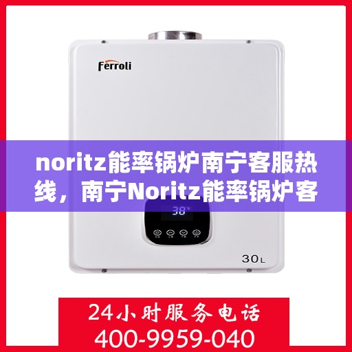 noritz能率锅炉南宁客服热线，南宁Noritz能率锅炉客服热线，专业支持与高效解决方案