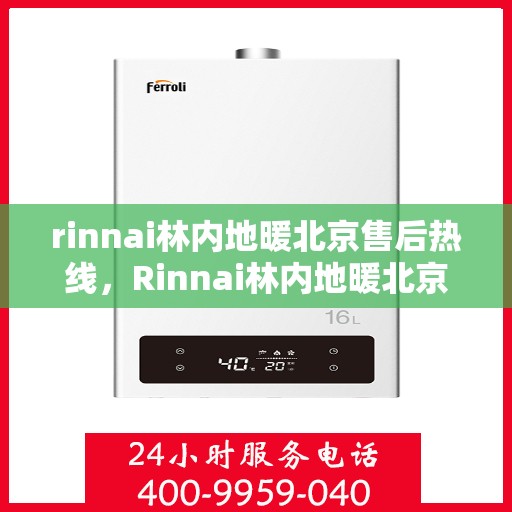 rinnai林内地暖北京售后热线，Rinnai林内地暖北京售后热线全攻略，专业维修与贴心服务一网打尽