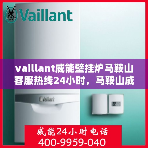 vaillant威能壁挂炉马鞍山客服热线24小时，马鞍山威能壁挂炉客服热线全天候服务热线揭秘