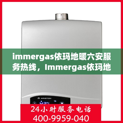 immergas依玛地暖六安服务热线，Immergas依玛地暖六安服务热线，专业温暖，一触即达