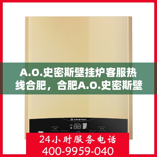 A.O.史密斯壁挂炉客服热线合肥，合肥A.O.史密斯壁挂炉专业客服热线，贴心服务您的温暖生活