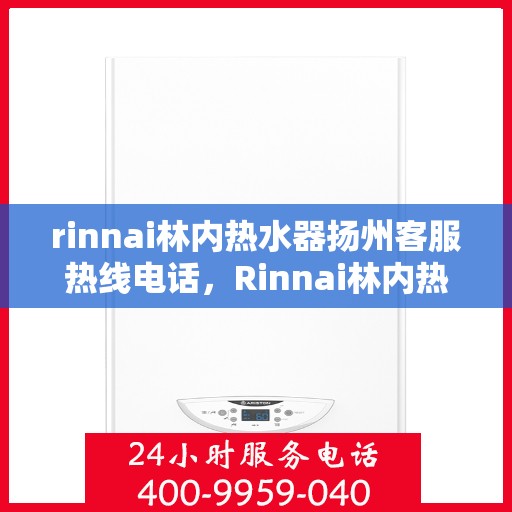rinnai林内热水器扬州客服热线电话，Rinnai林内热水器扬州客服中心，专业热线电话为您解答疑惑