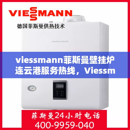 viessmann菲斯曼壁挂炉连云港服务热线，Viessmann菲斯曼壁挂炉连云港专业维修与服务热线