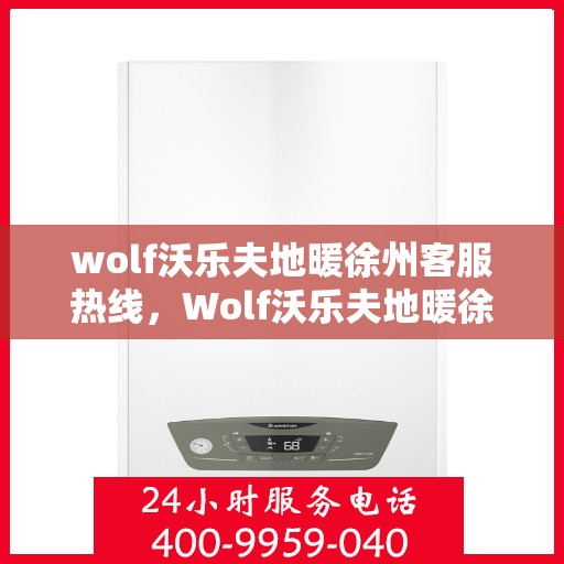 wolf沃乐夫地暖徐州客服热线，Wolf沃乐夫地暖徐州客服热线，专业解答，温暖您的生活