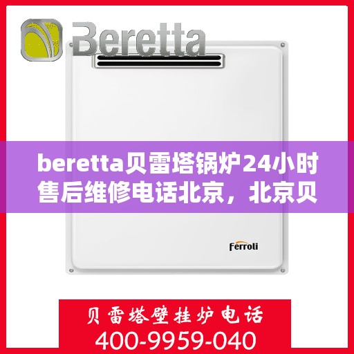 beretta贝雷塔锅炉24小时售后维修电话北京，北京贝雷塔锅炉24小时专业售后维修服务热线